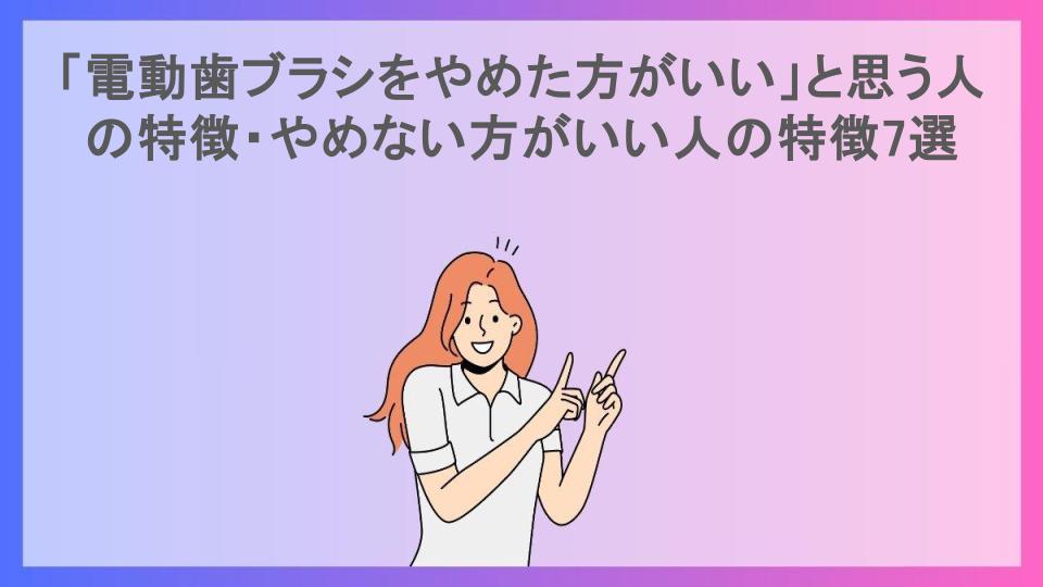 「電動歯ブラシをやめた方がいい」と思う人の特徴・やめない方がいい人の特徴7選